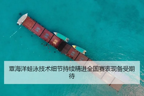 覃海洋蛙泳技术细节持续精进全国赛表现备受期待